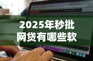 2025年秒批网贷有哪些软件：整理五个包下款平台无视黑白的网贷