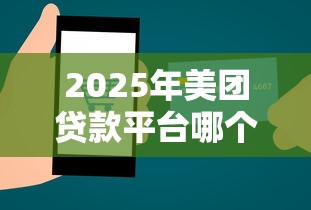2025年美团贷款平台哪个好下款：看看这五个微信能贷款的平台