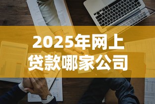 2025年网上贷款哪家公司好下款？推荐5个99贷款平台