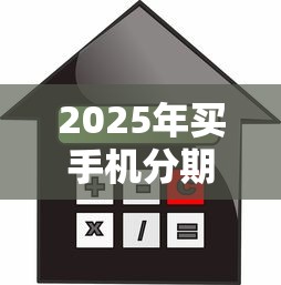 2025年买手机分期看不看征信？看看这5个贷款平台借钱容易