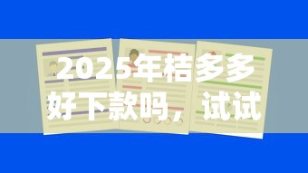 2025年桔多多好下款吗，试试这五个所有平台都借不到钱了还能借到钱的平台