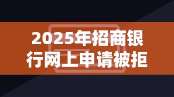 2025年招商银行网上申请被拒：整合5个网贷举报平台
