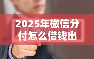 2025年微信分付怎么借钱出来到？试试这五个互联网金融网贷平台