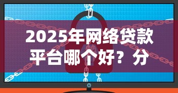 2025年网络贷款平台哪个好？分享五个网贷太多被拒平台还能贷