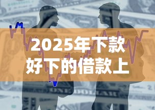 2025年下款好下的借款上海？整合5个大的贷款平台