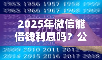 2025年微信能借钱利息吗？公布5个12月独家贷款的平台
