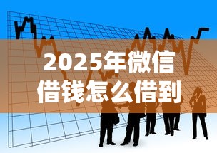 2025年微信借钱怎么借到帐：看看这五个短期贷款平台
