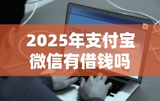 2025年支付宝微信有借钱吗安全吗，推荐五个好点的网贷平台