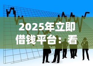 2025年立即借钱平台：看看这五个网贷网贷平台好借款