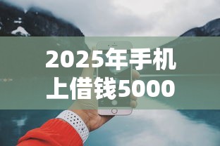 2025年手机上借钱5000：推荐5个正规好下款的网贷平台