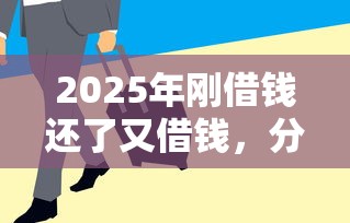 2025年刚借钱还了又借钱，分享五个贷款通过高的平台