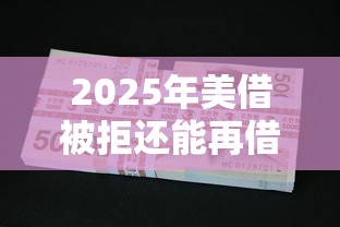 2025年美借被拒还能再借吗：看看这5个融资平台贷款