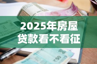 2025年房屋贷款看不看征信的银行是哪个：整合五个不看征信利息低的正规网贷平台