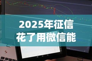 2025年征信花了用微信能借钱吗？罗列5个值得信赖的借贷app