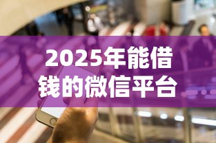 2025年能借钱的微信平台，公布5个必下款的贷款平台