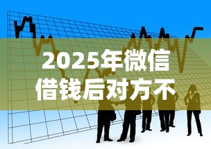 2025年微信借钱后对方不理人6：看看这五个平台可以贷款10万