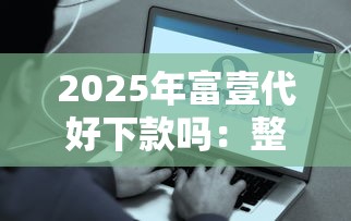 2025年富壹代好下款吗：整理五个借钱平台容易通过