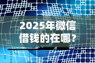 2025年微信借钱的在哪？试试这5个平台借钱不查征信