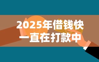 2025年借钱快一直在打款中：罗列五个不查征信的贷款平台