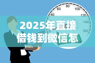 2025年直接借钱到微信怎么借款？推荐五个18岁的借钱平台