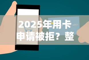 2025年用卡申请被拒？整理五个微信公众号黑启平台还可以贷款