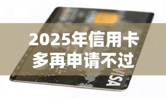 2025年信用卡多再申请不过：看看这五个十七岁可以贷款的平台