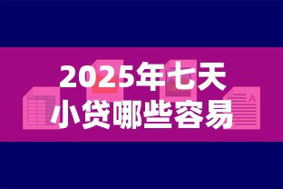 2025年七天小贷哪些容易下款：梳理5个逾期借款平台