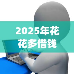 2025年花花多借钱app？整理五个所有的贷款平台