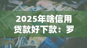 2025年啥信用贷款好下款：罗列五个好贷款的平台