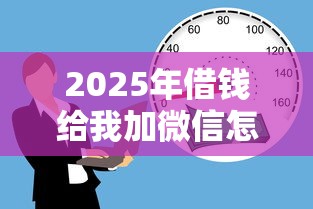 2025年借钱给我加微信怎么说，罗列五个2025年有没有不看征征信的网货平台