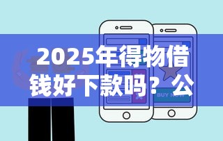 2025年得物借钱好下款吗？公布5个最容易贷款的平台
