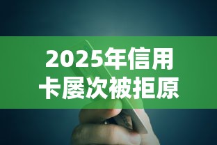 2025年信用卡屡次被拒原因，分享5个16周岁贷款平台
