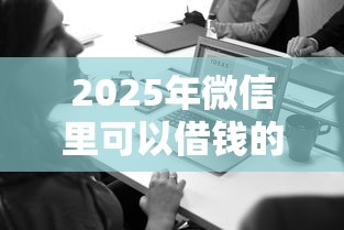 2025年微信里可以借钱的平台：梳理5个征信不好,当前有逾期本人急需能借钱的平台