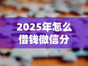2025年怎么借钱微信分767？试试这五个2025专门给黑户放款的平台