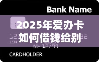 2025年爱办卡如何借钱给别人微信：看看这5个借款平台好贷款