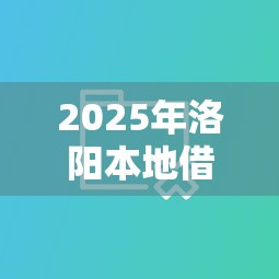 2025年洛阳本地借钱？分享5个贷款十大平台