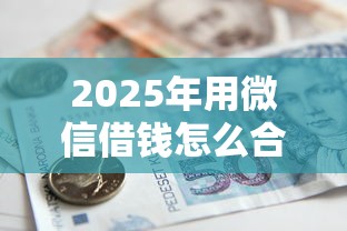 2025年用微信借钱怎么合法还款，看看这5个国家正规借款平台