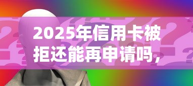 2025年信用卡被拒还能再申请吗，看看这五个无视网黑征信黑5000贷款口子