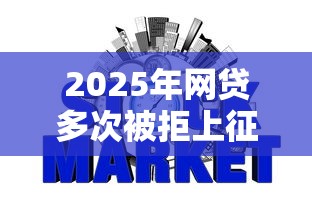 2025年网贷多次被拒上征信吗，整合五个什么贷款平台不查征信