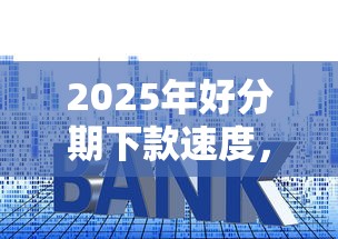 2025年好分期下款速度，整合5个贷款利率低的平台