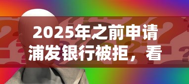 2025年之前申请浦发银行被拒，看看这五个比较好的小额贷款口子