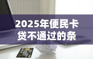2025年便民卡贷不通过的条件：梳理五个贷款软件