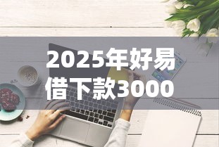 2025年好易借下款3000？分享五个先息后本的贷款平台