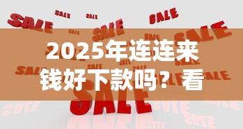2025年连连来钱好下款吗？看看这五个黑户能下的口子2025