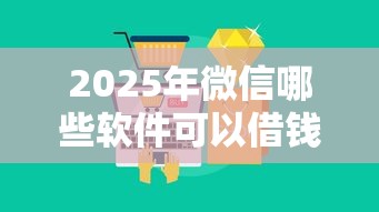 2025年微信哪些软件可以借钱？公布五个2025不查征信大数据百分百下款的平台