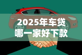 2025年车贷哪一家好下款点：看看这五个贷款平台借钱容易又正规