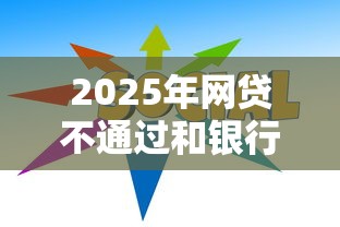 2025年网贷不通过和银行有关吗，试试这5个真正无视一切黑能下款口子