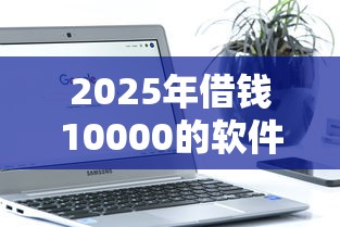2025年借钱10000的软件微信借钱？推荐5个低门槛不查征信的平台