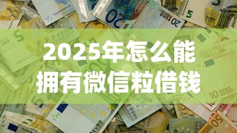 2025年怎么能拥有微信粒借钱：推荐五个不看征信的借钱app