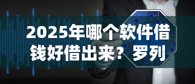2025年哪个软件借钱好借出来？罗列五个十大网络贷款平台排名不分先后
